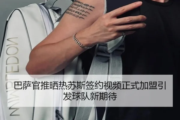 巴萨官推晒热苏斯签约视频正式加盟引发球队新期待