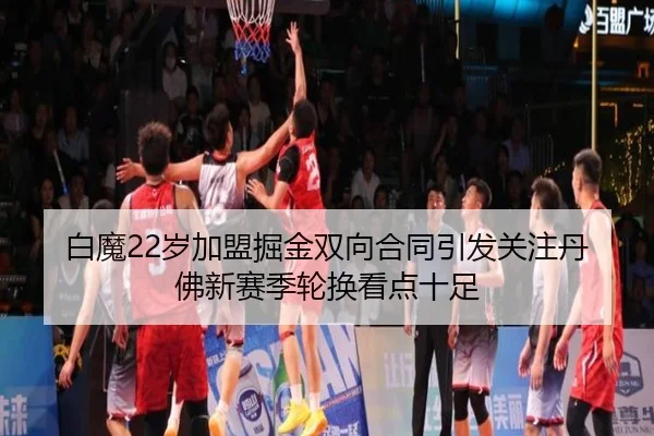 白魔22岁加盟掘金双向合同引发关注丹佛新赛季轮换看点十足